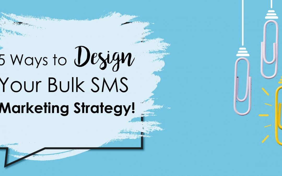5 WAYS TO DESIGN YOUR BULK SMS MARKETING STRATEGY